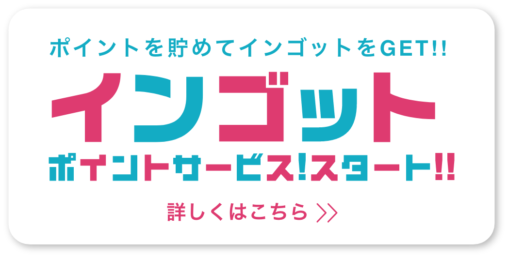 ポイントを貯めてインゴットをGET!!インゴットポイントサービス!スタート!!