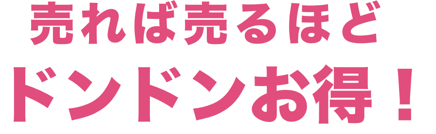 売れば売るほどドンドンお得!